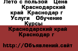 Лето с пользой › Цена ­ 150 - Краснодарский край, Краснодар г. Услуги » Обучение. Курсы   . Краснодарский край,Краснодар г.